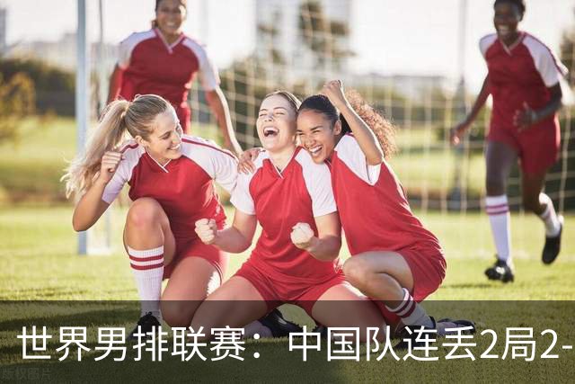 世界男排联赛：中国队连丢2局2-3不敌斯洛文尼亚