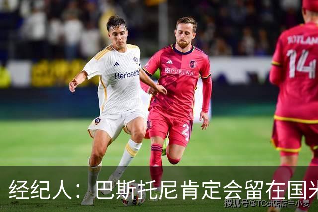 经纪人：巴斯托尼肯定会留在国米，他对自己的处境感到非常满意